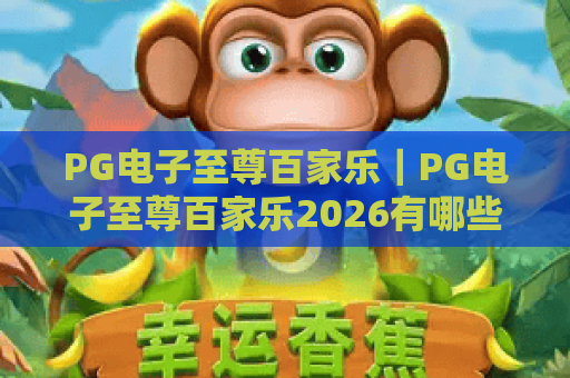 PG电子至尊百家乐｜PG电子至尊百家乐2026有哪些新玩法？PG电子至尊百家乐新手赢率提升秘籍！