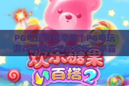 PG电玩游戏拳霸｜PG电玩游戏拳霸玩法全解析：拳霸爆分节奏、特色机制与实战思路一次看懂