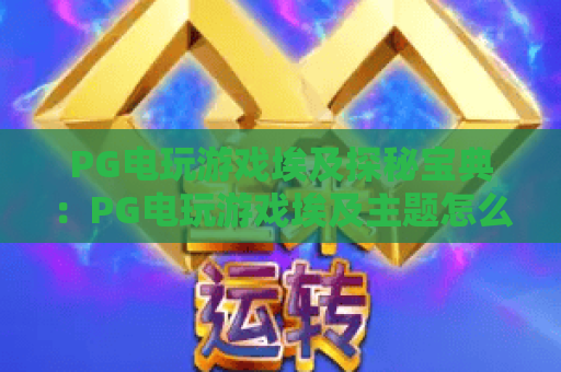 PG电玩游戏埃及探秘宝典：PG电玩游戏埃及主题怎么玩？埃及探秘宝典带你读懂机制与节奏
