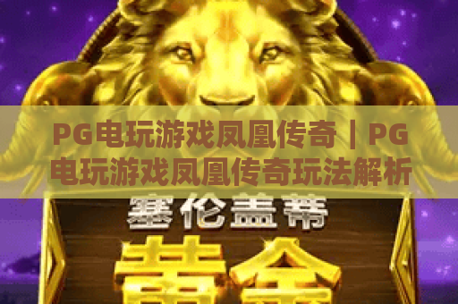 PG电玩游戏凤凰传奇|PG电玩游戏凤凰传奇玩法解析+PG电玩游戏凤凰传奇新手入门要点 PG电玩游戏凤凰传奇|PG电玩游戏凤凰传奇玩法解析+PG电玩游戏凤凰传奇新手入门要点