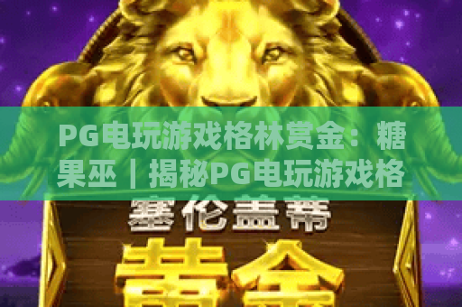 PG电玩游戏格林赏金：糖果巫｜揭秘PG电玩游戏格林赏金：糖果巫核心玩法，解锁PG电玩游戏格林赏金：糖果巫专属福利