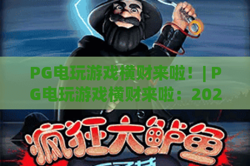 PG电玩游戏横财来啦！| PG电玩游戏横财来啦：2026新手必赚技巧 | PG电玩游戏横财来啦：高爆率玩法揭秘