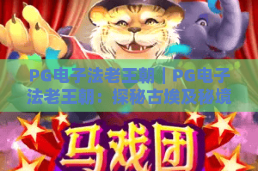 PG电子法老王朝｜PG电子法老王朝：探秘古埃及秘境赢专属大奖？PG电子法老王朝新手进阶指南