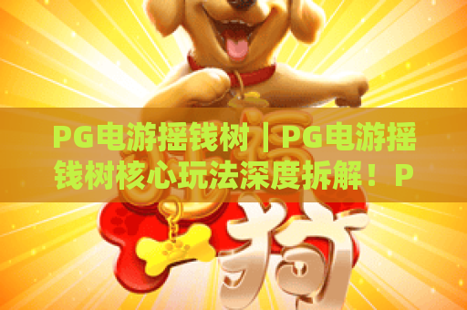 PG电游摇钱树｜PG电游摇钱树核心玩法深度拆解！PG电游摇钱树2026新手盈利进阶指南