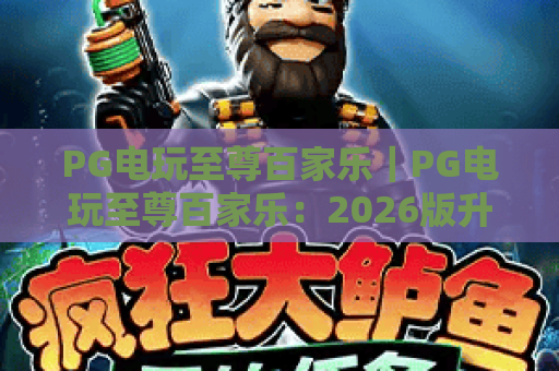 PG电玩至尊百家乐｜PG电玩至尊百家乐：2026版升级亮点揭秘｜PG电玩至尊百家乐新手进阶攻略