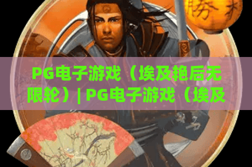 PG电子游戏（埃及艳后无限轮）| PG电子游戏（埃及艳后无限轮）怎么玩？PG电子游戏（埃及艳后无限轮）高分爆率攻略全解析！