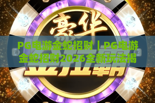PG电游金蛇招财｜PG电游金蛇招财2026全新玩法揭秘，PG电游金蛇招财新手必看赢奖攻略
