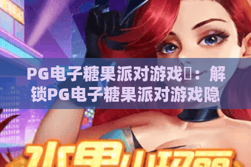 PG电子糖果派对游戏❓：解锁PG电子糖果派对游戏隐藏彩蛋🎉，玩转PG电子糖果派对游戏2026全新奖励机制