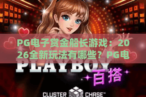 PG电子赏金船长游戏：2026全新玩法有哪些？PG电子赏金船长游戏：快速爆分实用技巧，PG电子赏金船长游戏：新手入门指南