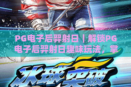 PG电子后羿射日｜解锁PG电子后羿射日趣味玩法，掌握PG电子后羿射日高爆分核心攻略