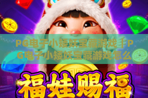 PG电子小矮妖宝藏游戏｜PG电子小矮妖宝藏游戏怎么玩？PG电子小矮妖宝藏游戏2026隐藏福利全解析