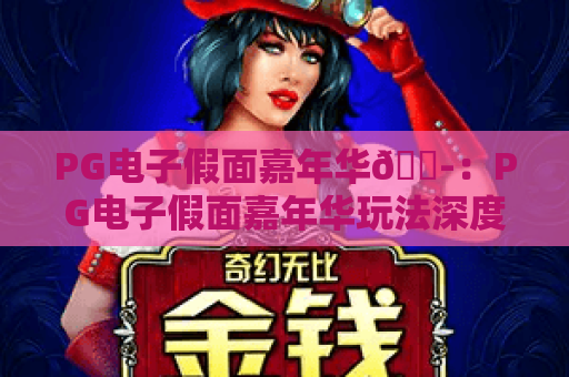 PG电子假面嘉年华🎭：PG电子假面嘉年华玩法深度拆解，PG电子假面嘉年华2026专属福利抢先看