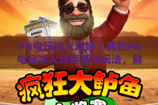 PG电玩冰火双娇｜解析PG电玩冰火双娇基础玩法，解锁PG电玩冰火双娇高分秘籍