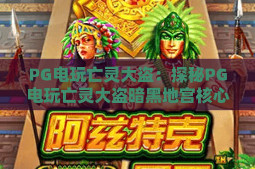 PG电玩亡灵大盗：探秘PG电玩亡灵大盗暗黑地宫核心机制｜PG电玩亡灵大盗新手冲分进阶指南