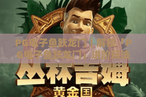 PG电子鱼跃龙门｜解锁「PG电子鱼跃龙门」进阶玩法，玩转PG电子鱼跃龙门赢取2026专属福利