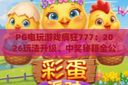 PG电玩游戏疯狂777：2026玩法升级、中奖秘籍全公开，指尖玩转经典电玩 | PG电玩游戏疯狂777