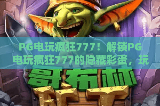 PG电玩疯狂777！解锁PG电玩疯狂777的隐藏彩蛋，玩转PG电玩疯狂777的制胜技巧
