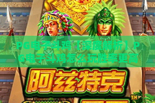 PG电子斗鸡【深度解析】PG电子斗鸡怎么玩胜率更高？PG电子斗鸡2026最新玩法技巧全攻略