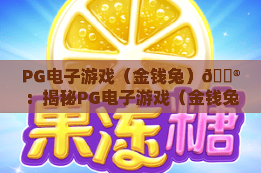 PG电子游戏（金钱兔）🎮：揭秘PG电子游戏（金钱兔）核心玩法，掌握PG电子游戏（金钱兔）2026最新赢奖攻略