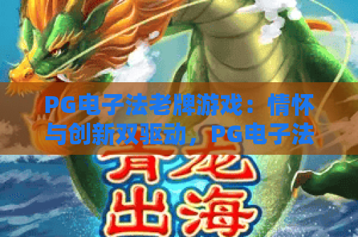 PG电子法老牌游戏：情怀与创新双驱动，PG电子法老牌游戏为何能领跑2026电竞赛道？PG电子法老牌游戏核心玩法&进阶攻略