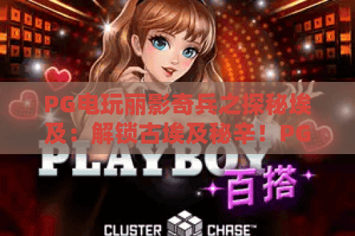 PG电玩丽影奇兵之探秘埃及：解锁古埃及秘辛！PG电玩丽影奇兵之探秘埃及带你开启沉浸式冒险，PG电玩丽影奇兵之探秘埃及新手攻略大全