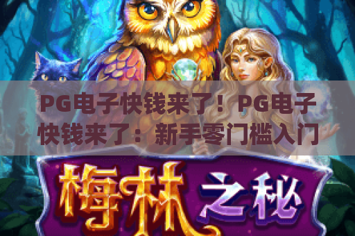PG电子快钱来了！PG电子快钱来了：新手零门槛入门指南 | PG电子快钱来了：轻松解锁秒赚技巧