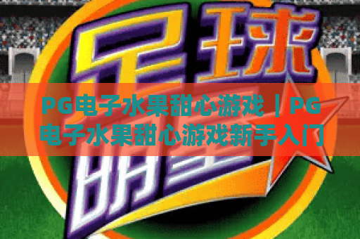 PG电子水果甜心游戏｜PG电子水果甜心游戏新手入门攻略🔥PG电子水果甜心游戏2026爆分技巧大揭秘