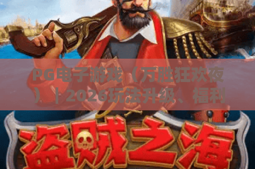 PG电子游戏（万胜狂欢夜）｜2026玩法升级、福利加码全解析，燃爆全场的PG电子游戏（万胜狂欢夜）