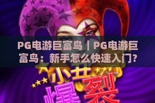 PG电游巨富鸟｜PG电游巨富鸟：新手怎么快速入门？PG电游巨富鸟2026高阶爆分秘籍全解析！