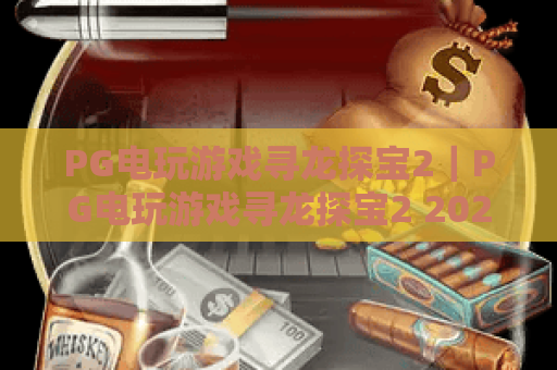 PG电玩游戏寻龙探宝2｜PG电玩游戏寻龙探宝2 2026焕新玩法揭秘｜PG电玩游戏寻龙探宝2高分通关指南