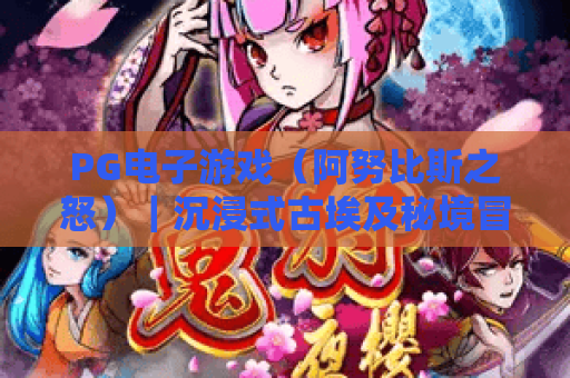 PG电子游戏（阿努比斯之怒）｜沉浸式古埃及秘境冒险，PG电子游戏（阿努比斯之怒）玩法全攻略，PG电子游戏（阿努比斯之怒）隐藏福利揭秘