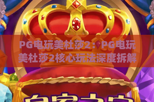 PG电玩美杜莎2：PG电玩美杜莎2核心玩法深度拆解 | PG电玩美杜莎22026独家上分攻略