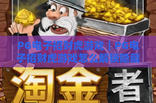 PG电子招财虎游戏｜PG电子招财虎游戏怎么解锁隐藏福利？PG电子招财虎游戏2026全新玩法攻略