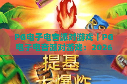 PG电子电音派对游戏｜PG电子电音派对游戏：2026年指尖狂欢新爆款？PG电子电音派对游戏玩法&技巧全指南