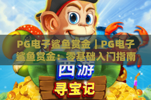 PG电子鲨鱼赏金｜PG电子鲨鱼赏金：零基础入门指南｜PG电子鲨鱼赏金：2026高爆赏金玩法秘籍
