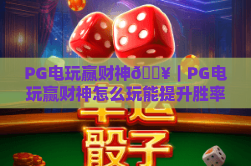 PG电玩赢财神🔥｜PG电玩赢财神怎么玩能提升胜率？｜PG电玩赢财神新手进阶全攻略