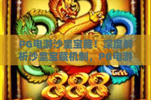 PG电游沙皇宝藏！深度解析沙皇宝藏机制，PG电游沙皇宝藏实战技巧与策略