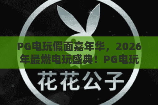 PG电玩假面嘉年华，2026年最燃电玩盛典！PG电玩假面嘉年华攻略与亮点全解析