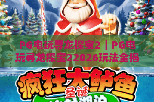 PG电玩寻龙探宝2｜PG电玩寻龙探宝22026玩法全揭秘，PG电玩寻龙探宝2高分攻略技巧汇总