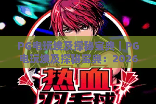 PG电玩埃及探秘宝典｜PG电玩埃及探秘宝典：2026独家通关技巧｜PG电玩埃及探秘宝典：隐藏彩蛋全解析