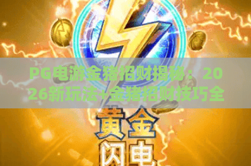 PG电游金猪招财揭秘：2026新玩法+金猪招财技巧全解析