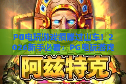 PG电玩游戏疯赚过山车！2026新手必看：PG电玩游戏疯赚过山车技巧与稳赚玩法全解析