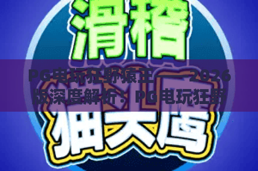 PG电玩狂野猿王——2026版深度解析！PG电玩狂野猿王隐藏彩蛋与爆分秘籍