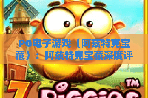 PG电子游戏（阿兹特克宝藏）：阿兹特克宝藏深度评测，PG电子游戏（阿兹特克宝藏）实战技巧大公开
