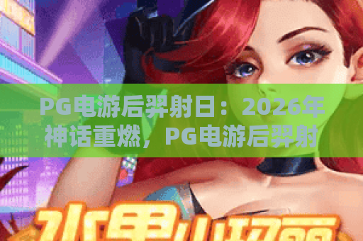 PG电游后羿射日：2026年神话重燃，PG电游后羿射日玩法与夺金秘籍全解析