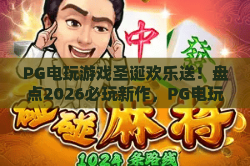 PG电玩游戏圣诞欢乐送！盘点2026必玩新作，PG电玩游戏圣诞欢乐送福利全解析