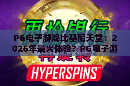 PG电子游戏比基尼天堂：2026年最火体验？PG电子游戏比基尼天堂玩法全揭秘