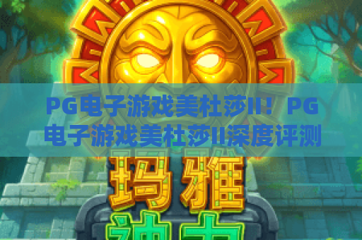 PG电子游戏美杜莎II！PG电子游戏美杜莎II深度评测：PG电子游戏美杜莎II如何在2026年赢取惊喜