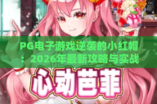 PG电子游戏逆袭的小红帽：2026年最新攻略与实战技巧，逆袭的小红帽带你翻盘！