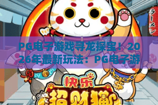 PG电子游戏寻龙探宝！2026年最新玩法：PG电子游戏寻龙探宝技巧全解析